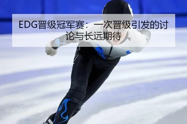 EDG晋级冠军赛：一次晋级引发的讨论与长远期待